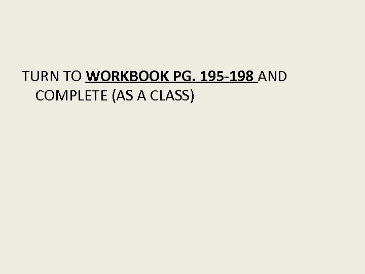 TURN TO WORKBOOK PG. 195 -198 AND COMPLETE (AS A CLASS) 