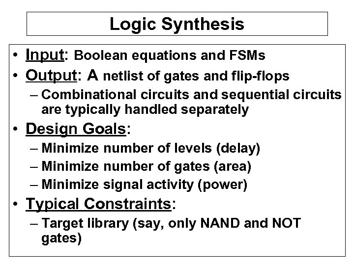 Logic Synthesis • Input: Boolean equations and FSMs • Output: A netlist of gates