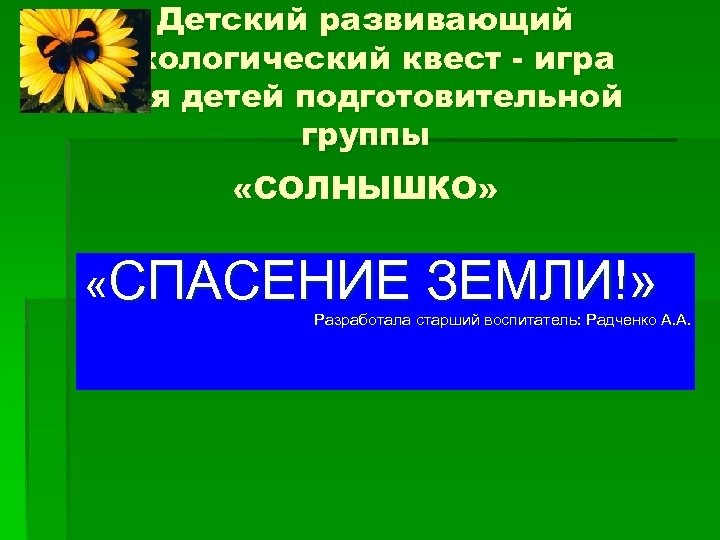 Детский развивающий экологический квест - игра для детей подготовительной группы «СОЛНЫШКО» «СПАСЕНИЕ ЗЕМЛИ!» Разработала