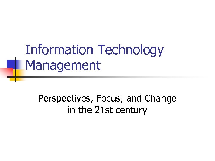 Information Technology Management Perspectives, Focus, and Change in the 21 st century 