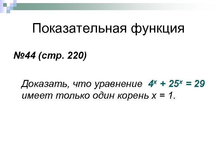  Показательная функция № 44 (стр. 220) Доказать, что уравнение 4 х + 25