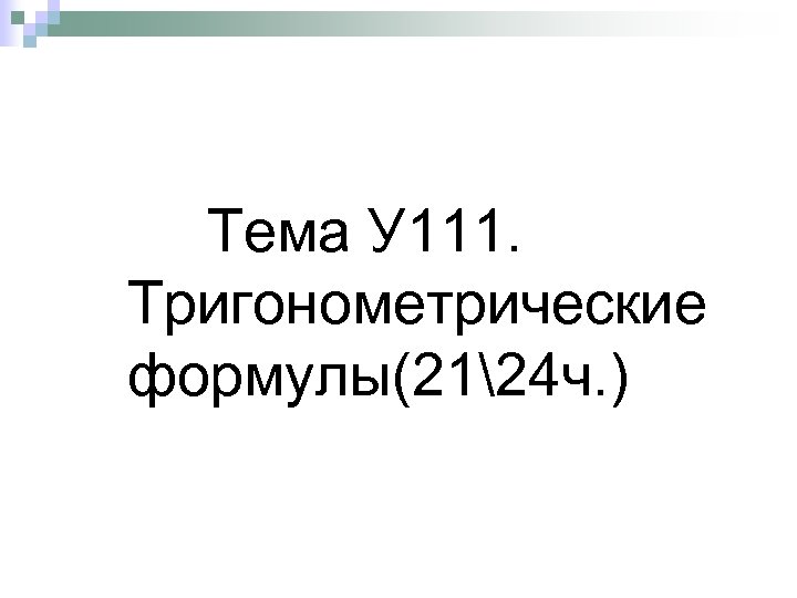 Тема У 111. Тригонометрические формулы(2124 ч. ) 