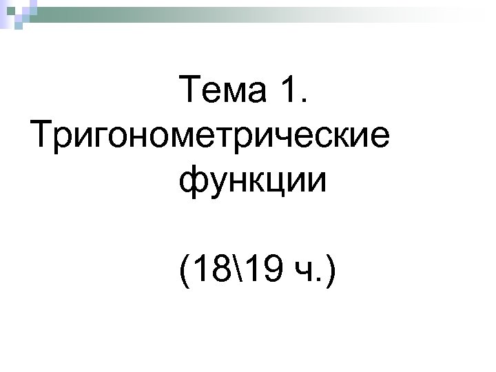 Тема 1. Тригонометрические функции (1819 ч. ) 