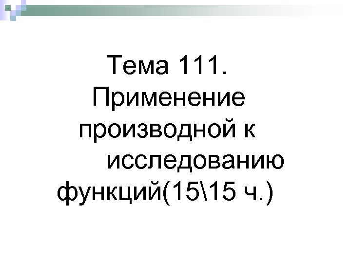  Тема 111. Применение производной к исследованию функций(1515 ч. ) 