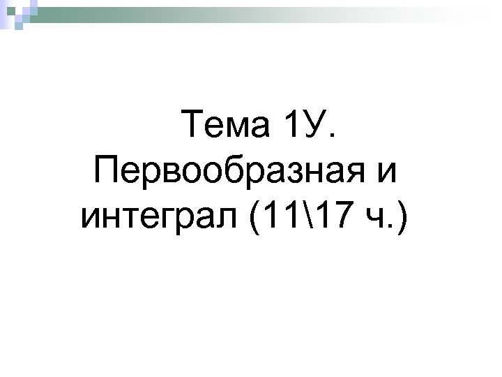 Тема 1 У. Первообразная и интеграл (1117 ч. ) 