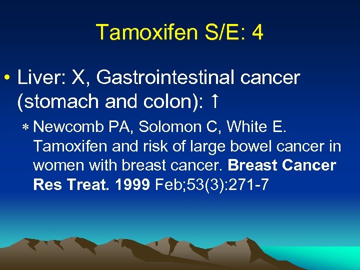 Tamoxifen S/E: 4 • Liver: X, Gastrointestinal cancer (stomach and colon): * Newcomb PA,