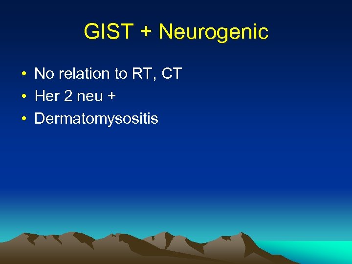 GIST + Neurogenic • No relation to RT, CT • Her 2 neu +