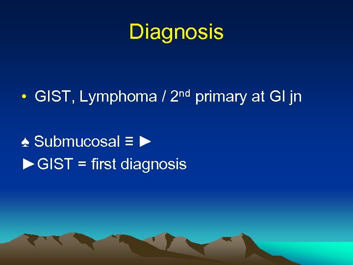 Diagnosis • GIST, Lymphoma / 2 nd primary at GI jn ♠ Submucosal ≡
