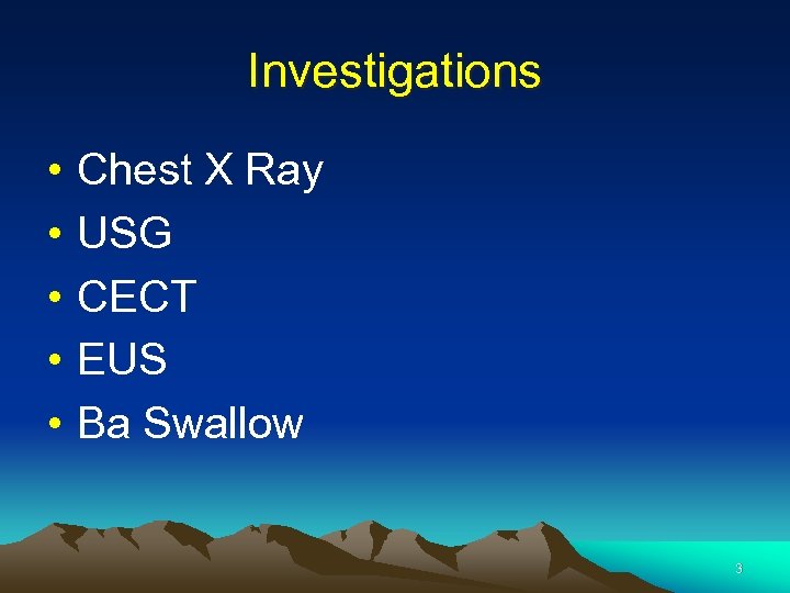 Investigations • • • Chest X Ray USG CECT EUS Ba Swallow 3 