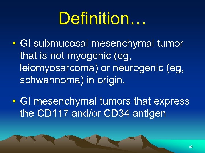 Definition… • GI submucosal mesenchymal tumor that is not myogenic (eg, leiomyosarcoma) or neurogenic