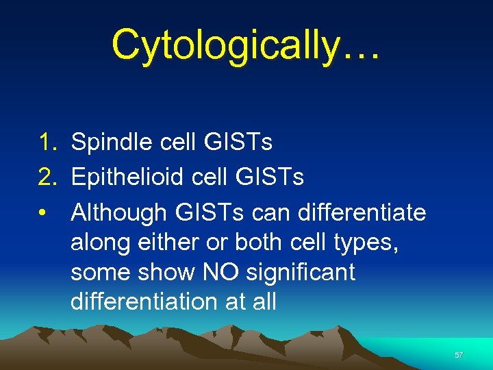 Cytologically… 1. Spindle cell GISTs 2. Epithelioid cell GISTs • Although GISTs can differentiate