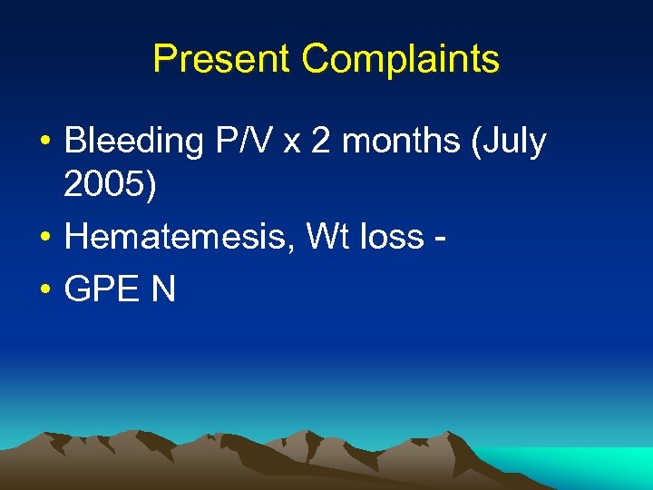 Present Complaints • Bleeding P/V x 2 months (July 2005) • Hematemesis, Wt loss