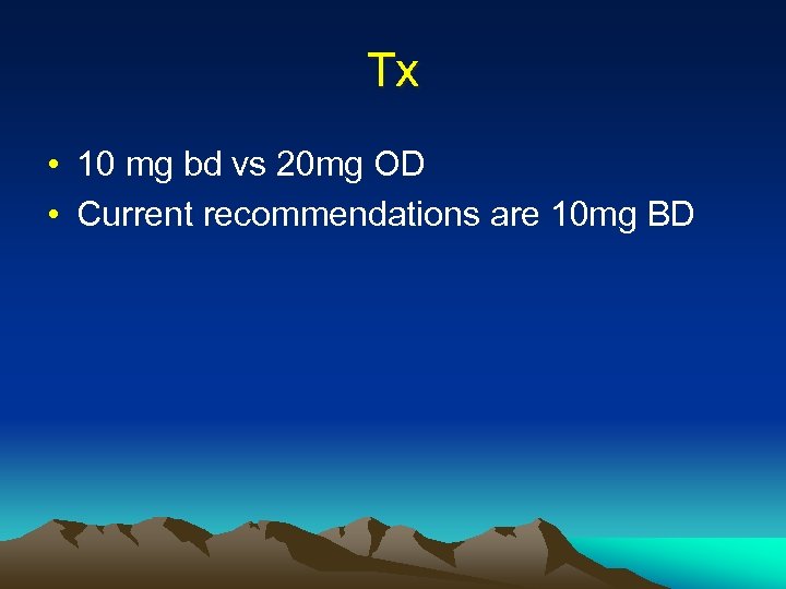 Tx • 10 mg bd vs 20 mg OD • Current recommendations are 10
