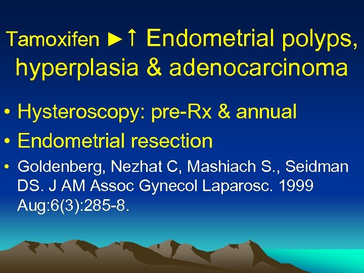 Tamoxifen ► Endometrial polyps, hyperplasia & adenocarcinoma • Hysteroscopy: pre-Rx & annual • Endometrial