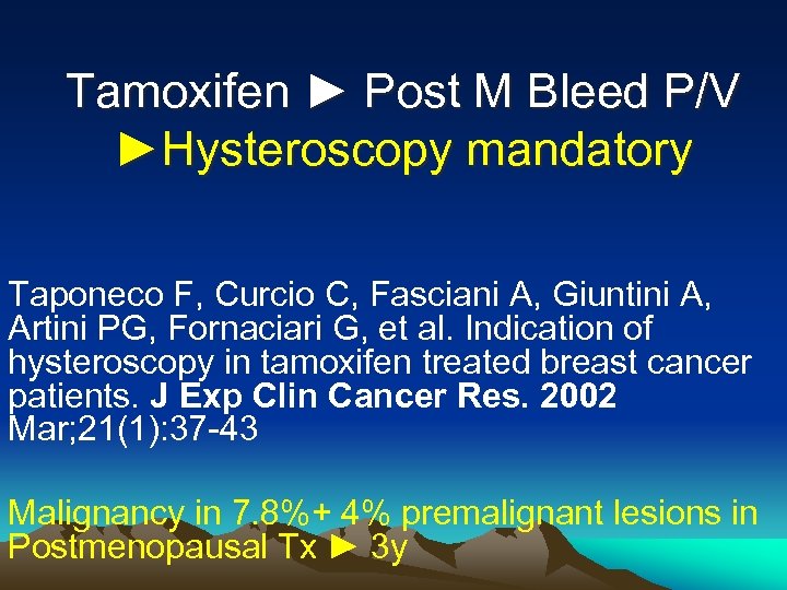 Tamoxifen ► Post M Bleed P/V ►Hysteroscopy mandatory Taponeco F, Curcio C, Fasciani A,
