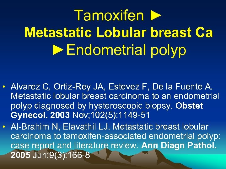Tamoxifen ► Metastatic Lobular breast Ca ►Endometrial polyp • Alvarez C, Ortiz-Rey JA, Estevez