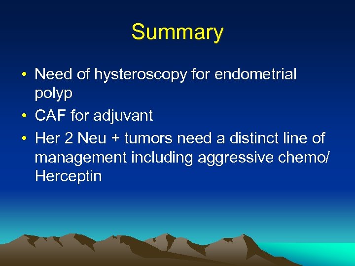 Summary • Need of hysteroscopy for endometrial polyp • CAF for adjuvant • Her