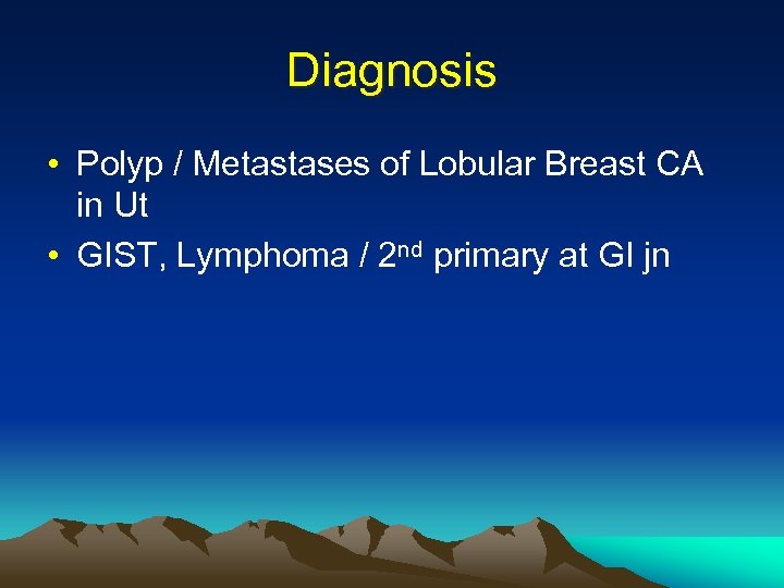 Diagnosis • Polyp / Metastases of Lobular Breast CA in Ut • GIST, Lymphoma