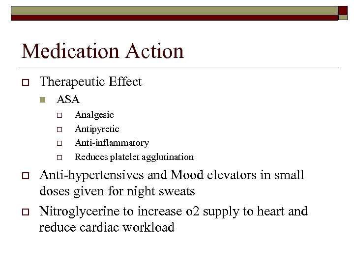 Medication Action o Therapeutic Effect n ASA o o o Analgesic Antipyretic Anti-inflammatory Reduces