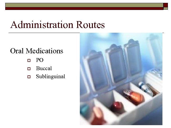 Administration Routes Oral Medications o o o PO Buccal Sublinguinal 