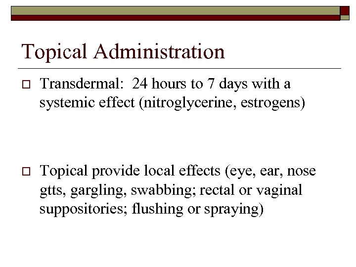 Topical Administration o Transdermal: 24 hours to 7 days with a systemic effect (nitroglycerine,