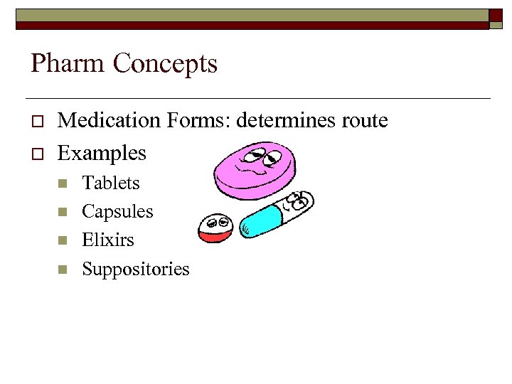 Pharm Concepts o o Medication Forms: determines route Examples n n Tablets Capsules Elixirs