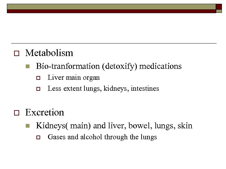 o Metabolism n Bio-tranformation (detoxify) medications o o o Liver main organ Less extent
