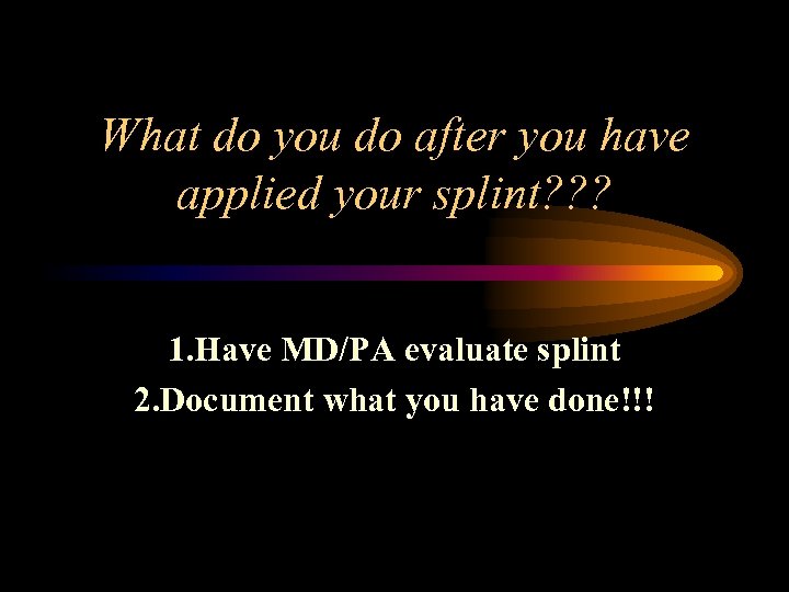 What do you do after you have applied your splint? ? ? 1. Have