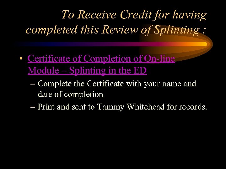 To Receive Credit for having completed this Review of Splinting : • Certificate of