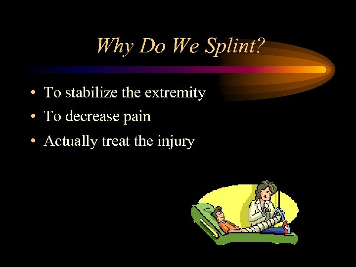 Why Do We Splint? • To stabilize the extremity • To decrease pain •
