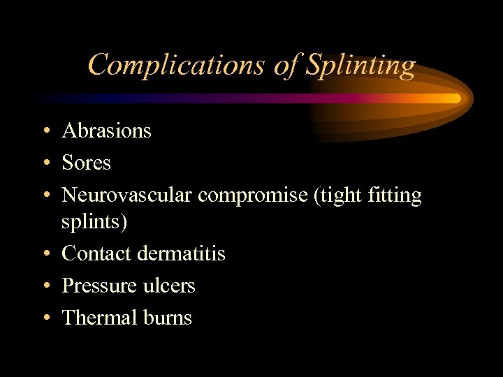 Complications of Splinting • Abrasions • Sores • Neurovascular compromise (tight fitting splints) •