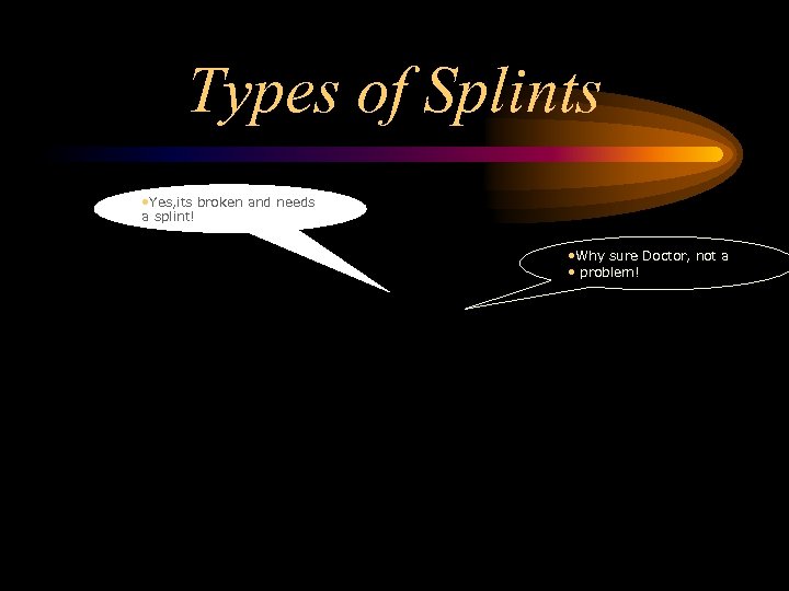 Types of Splints • Yes, its broken and needs a splint! • Why sure