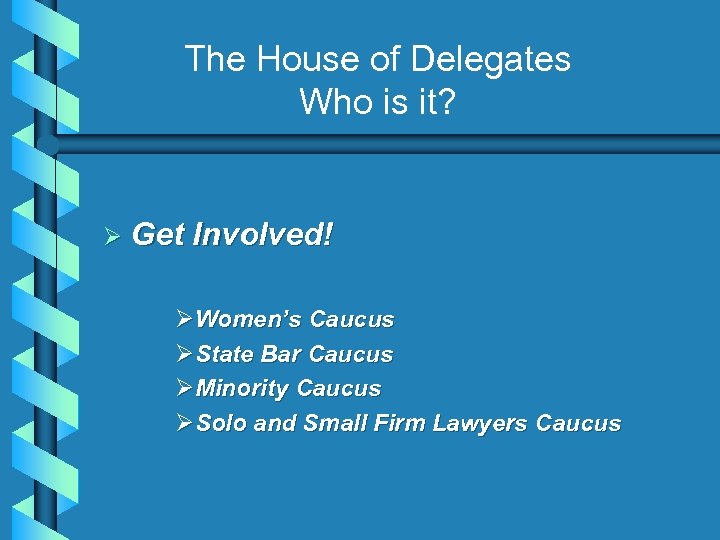 The House of Delegates Who is it? Ø Get Involved! ØWomen’s Caucus ØState Bar
