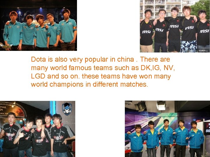 Dota is also very popular in china. There are many world famous teams such