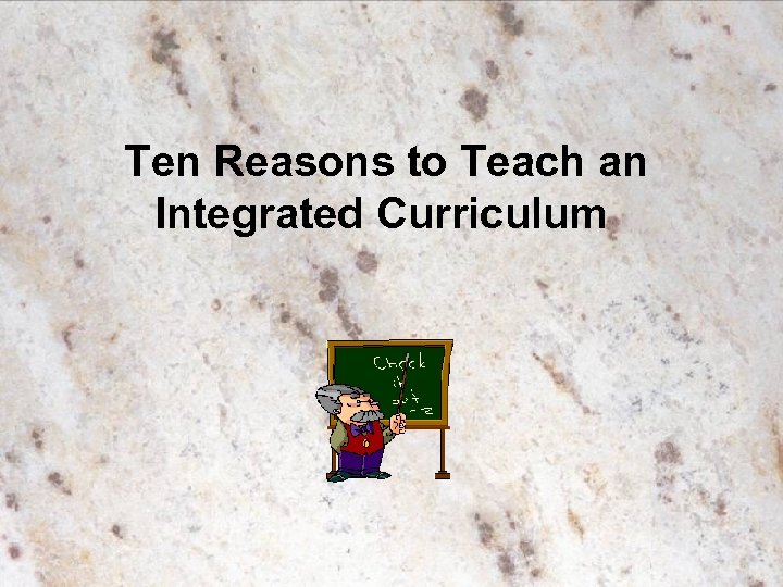 Ten Reasons to Teach an Integrated Curriculum 