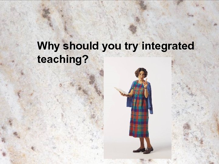 Why should you try integrated teaching? 