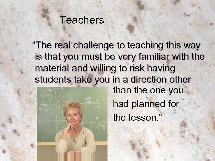 Teachers “The real challenge to teaching this way is that you must be very