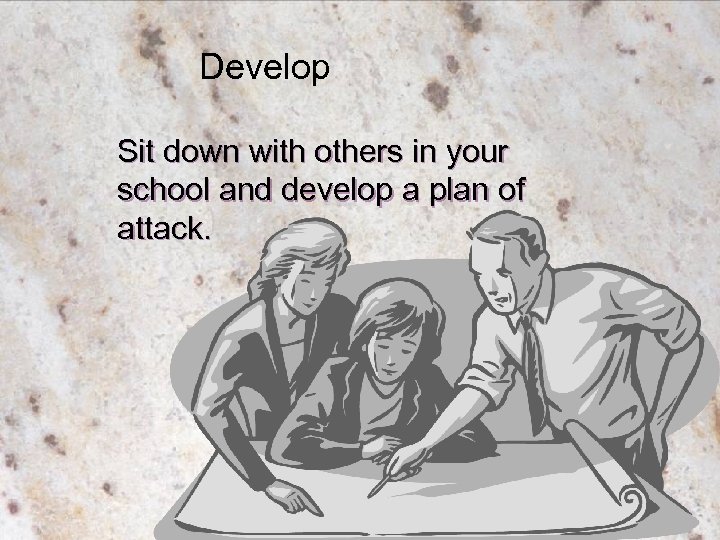 Develop Sit down with others in your school and develop a plan of attack.