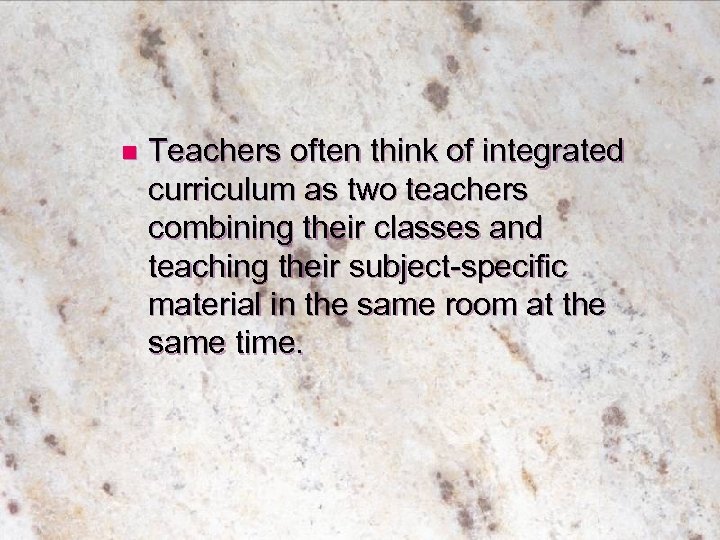 n Teachers often think of integrated curriculum as two teachers combining their classes and