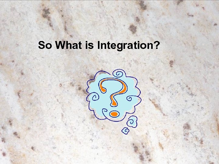 So What is Integration? 