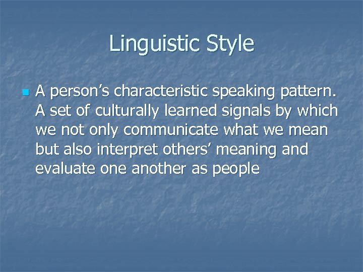 Linguistic Style n A person’s characteristic speaking pattern. A set of culturally learned signals