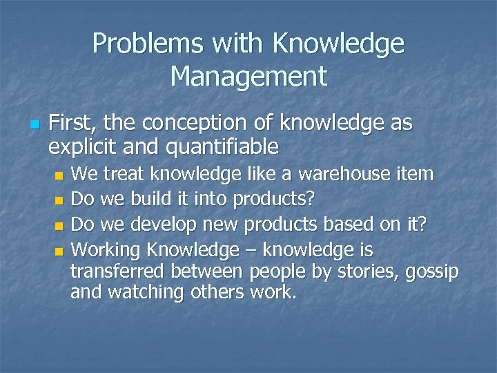 Problems with Knowledge Management n First, the conception of knowledge as explicit and quantifiable