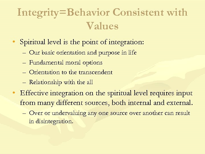 Integrity=Behavior Consistent with Values • Spiritual level is the point of integration: – –