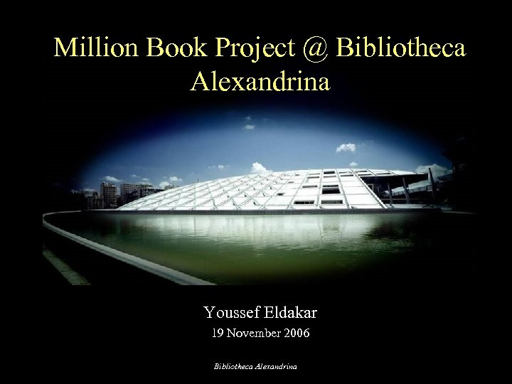Million Book Project @ Bibliotheca Alexandrina Youssef Eldakar 19 November 2006 Bibliotheca Alexandrina 