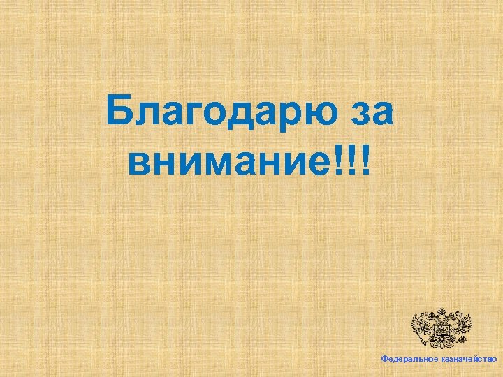 Благодарю за внимание!!! Федеральное казначейство 