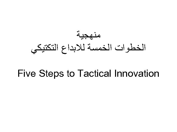  ﻣﻨﻬﺠﻴﺔ ﺍﻟﺨﻄﻮﺍﺕ ﺍﻟﺨﻤﺴﺔ ﻟﻼﺑﺪﺍﻉ ﺍﻟﺘﻜﺘﻴﻜﻲ Five Steps to Tactical Innovation 
