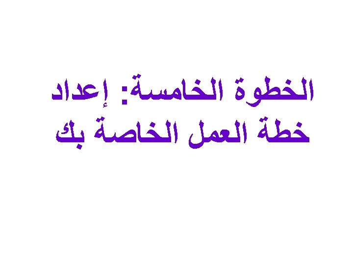  ﺍﻟﺨﻄﻮﺓ ﺍﻟﺨﺎﻣﺴﺔ: ﺇﻋﺪﺍﺩ ﺧﻄﺔ ﺍﻟﻌﻤﻞ ﺍﻟﺨﺎﺻﺔ ﺑﻚ 