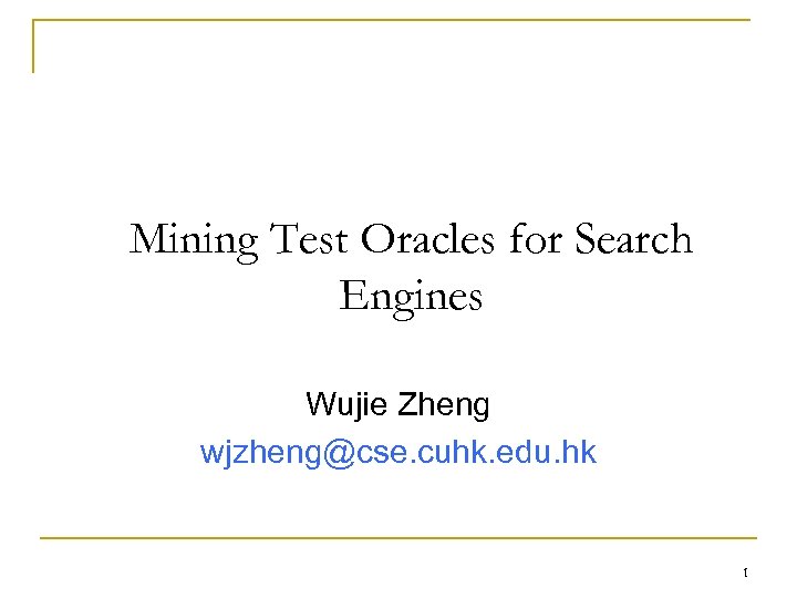 Mining Test Oracles for Search Engines Wujie Zheng wjzheng@cse. cuhk. edu. hk 1 