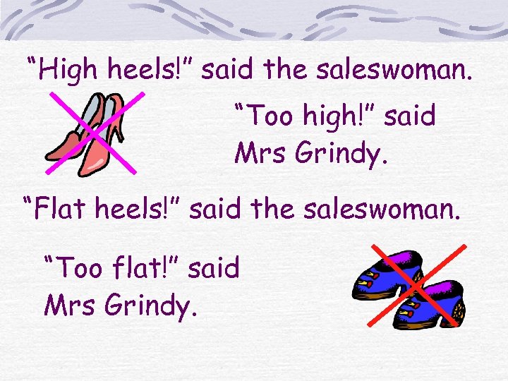 “High heels!” said the saleswoman. “Too high!” said Mrs Grindy. “Flat heels!” said the