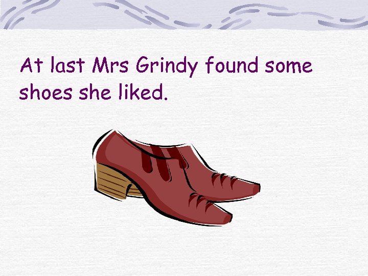 At last Mrs Grindy found some shoes she liked. 